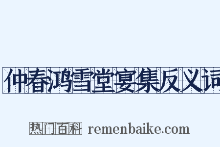 仲春鸿雪堂宴集反义词是什么意思的图片